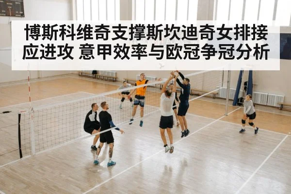 博斯科维奇支撑斯坎迪奇女排接应进攻 意甲效率与欧冠争冠分析