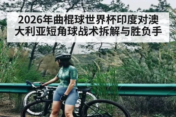 2026年曲棍球世界杯印度对澳大利亚短角球战术拆解与胜负手（kaiyun）