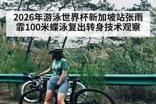 2026年游泳世界杯新加坡站张雨霏100米蝶泳复出转身技术观察（kaiyun）